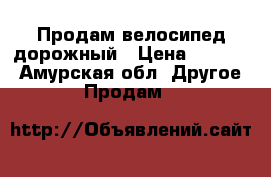 Продам велосипед дорожный › Цена ­ 8 000 - Амурская обл. Другое » Продам   